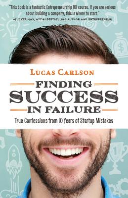 Finding Success in Failure: True Confessions from 10 Years of Startup Mistakes - Carlson, Lucas