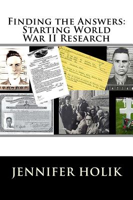 Finding the Answers: Starting World War II Research - Holik, Jennifer