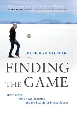 Finding the Game: Three Years, Twenty-Five Countries, and the Search for Pickup Soccer - Oxenham, Gwendolyn