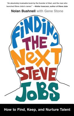 Finding the Next Steve Jobs: How to Find, Keep, and Nurture Talent - Bushnell, Nolan, and Stone, Gene