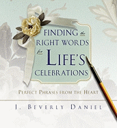 Finding the Right Words for Life's Celebrations: Perfect Phrases from the Heart - Daniel, J Beverly