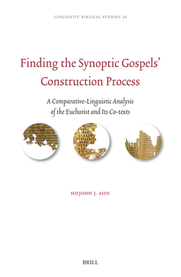 Finding the Synoptic Gospels' Construction Process: A Comparative-Linguistic Analysis of the Eucharist and Its Co-Texts - Ahn, Hojoon