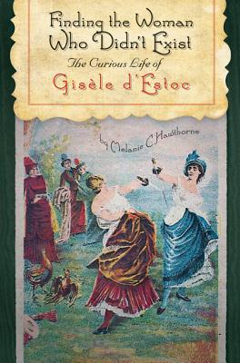 Finding the Woman Who Didn't Exist: The Curious Life of Gisle d'Estoc - Hawthorne, Melanie C