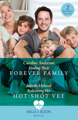 Finding Their Forever Family / Redeeming Her Hot-Shot Vet: Mills & Boon Medical: Finding Their Forever Family / Redeeming Her Hot-Shot Vet - Anderson, Caroline, and Hyland, Juliette