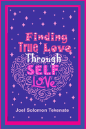 Finding True Love Through Self-Love: Exposing The Secrets Of Loving Self And Building A Lasting Relationship