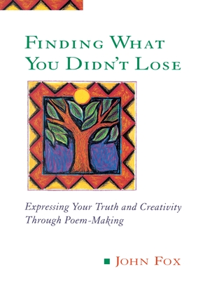 Finding What You Didn't Lose: Expressing Your Truth and Creativity through Poem-Making - Fox, John