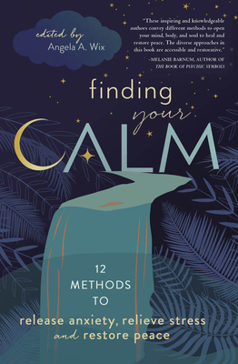 Finding Your Calm: Twelve Methods to Release Anxiety, Relieve Stress & Restore Peace - Llewellyn, and Bussi, Gail (Contributions by), and Consiglio, Jiulio (Contributions by)