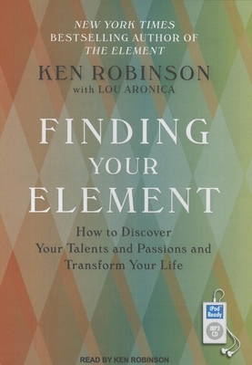 Finding Your Element: How to Discover Your Talents and Passions and Transform Your Life - Aronica, Lou, and Robinson, Ken, Sir, PhD (Narrator)