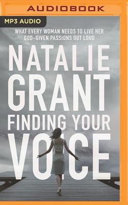Finding Your Voice: What Every Woman Needs to Live Her God-Given Passions Out Loud - Grant, Natalie (Read by)