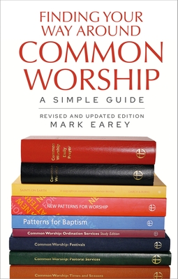 Finding Your Way Around Common Worship: A simple guide - Earey, Mark