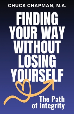 Finding Your Way Without Losing Yourself: The Path of Integrity - Chapman, Chuck