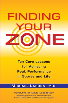 Finding Your Zone: Ten Core Lessons for Achieving Peak Performance in Sports and Life - Lardon, Michael, and Leadbetter, David (Foreword by)