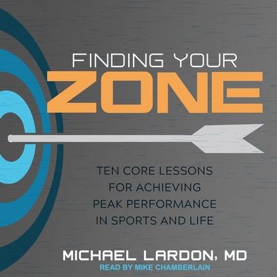 Finding Your Zone: Ten Core Lessons for Achieving Peak Performance in Sports and Life - Chamberlain, Mike (Read by), and Lardon, Michael