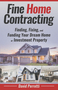 Fine Home Contracting: Finding, Fixing, and Funding Your Dream Home or Investment Property