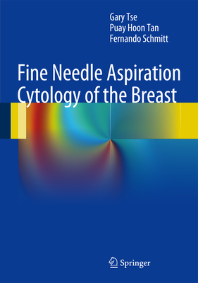 Fine Needle Aspiration Cytology of the Breast: Atlas of Cyto-Histologic Correlates - Tse, Gary, and Tan, Puay Hoon, and Schmitt, Fernando