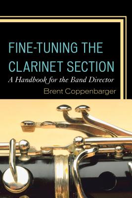 Fine-Tuning the Clarinet Section: A Handbook for the Band Director - Coppenbarger, Brent