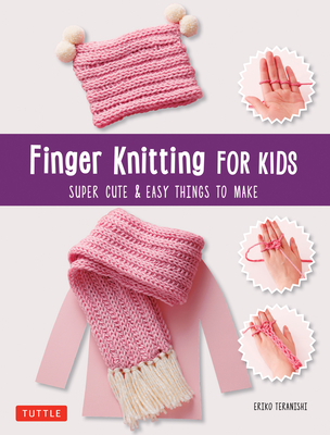 Finger Knitting for Kids: Super Cute & Easy Things to Make - Teranishi, Eriko