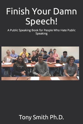 Finish Your Damn Speech!: A Public Speaking Book for People Who Hate Public Speaking - Smith, Tony
