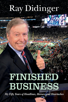 Finished Business: My Fifty Years of Headlines, Heroes, and Heartaches - Didinger, Ray