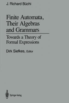 Finite Automata, Their Algebras and Grammars: Towards a Theory of Formal Expressions - Bchi, J Richard, and Siefkes, Dirk (Editor)