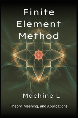 Finite Element Method: Theory (Weak Forms/Galerkin), Meshing (Triangulation/Adaptive Refinement), and Applications (Elasticity/Fluid Dynamics/Electromagnetics) - L, Machine
