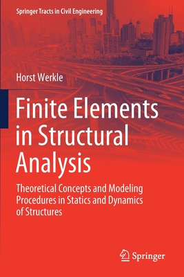 Finite Elements in Structural Analysis: Theoretical Concepts and Modeling Procedures in Statics and Dynamics of Structures - Werkle, Horst