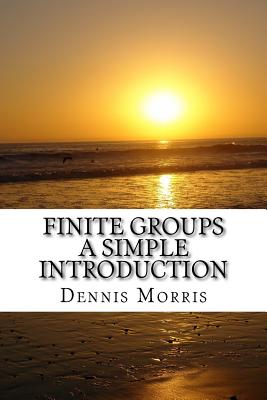 Finite Groups - A Simple Introduction - Morris, Dennis
