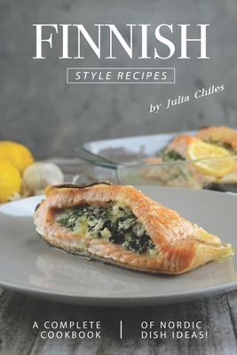 Finnish Style Recipes: A Complete Cookbook of Nordic Dish Ideas! - Chiles, Julia