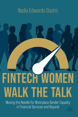 FinTech Women Walk the Talk: Moving the Needle for Workplace Gender Equality in Financial Services and Beyond - Edwards-Dashti, Nadia