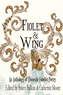 Fiolet & Wing: An Anthology of Domestic Fabulist Poetry - Moore, Catherine (Editor), and Balkun, Stacey (Editor)