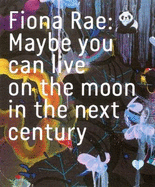 Fiona Rae: Maybe You Can Live on the Moon in the Next Century - Brown, Sarah, and Williams, Gilda