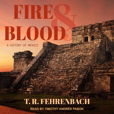 Fire and Blood: A History of Mexico - Pabon, Timothy Andr?s (Read by), and Fehrenbach, T R