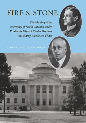 Fire and Stone: The Making of the University of North Carolina Under Presidents Edward Kidder Graham and Harry Woodburn Chase - Covington, Howard E, Jr.
