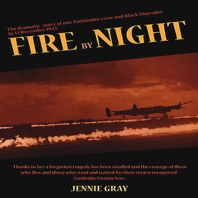 Fire By Night: The Dramatic Story of One Pathfinder Crew and Black Thursday, 16 December 1943 - Gray, Jennie