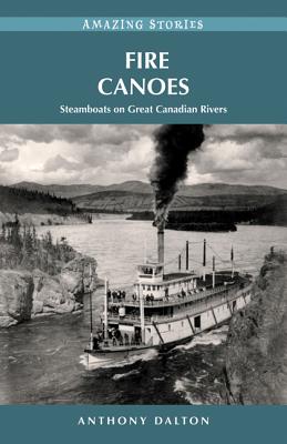 Fire Canoes: Steamboats on Great Canadian Rivers - Dalton, Anthony