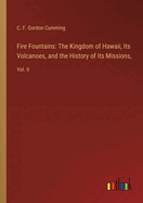 Fire Fountains: The Kingdom of Hawaii, Its Volcanoes, and the History of Its Missions: Vol. II