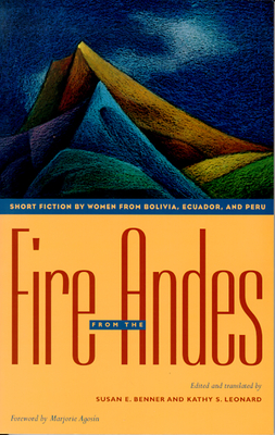 Fire from the Andes: Short Fiction by Women from Bolivia, Ecuador, and Peru - Benner, Susan E (Editor), and Leonard, Kathy S (Editor), and Agosn, Marjorie (Foreword by)
