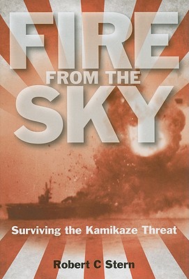 Fire from the Sky: Surviving the Kamikaze Threat - Stern, Robert C