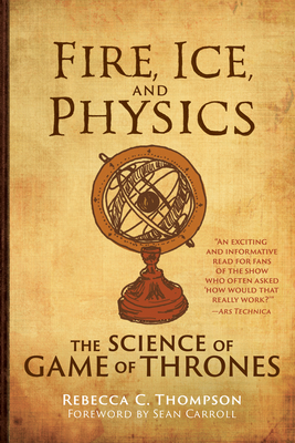 Fire, Ice, and Physics: The Science of Game of Thrones - Thompson, Rebecca C, and Carroll, Sean (Foreword by)