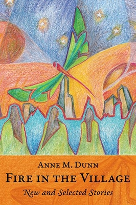 Fire in the Village: New and Selected Stories - Dunn, Anne M