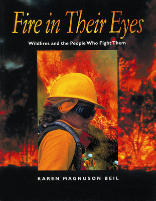 Fire in Their Eyes: Wildfires and the People Who Fight Them - Beil, Karen Magnuson (Photographer)
