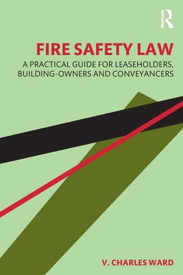 Fire Safety Law: A Practical Guide for Leaseholders, Building-Owners and Conveyancers - Ward, V. Charles