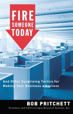 Fire Someone Today: And Other Surprising Tactics for Making Your Business a Success - Pritchett, Bob