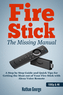 Fire Stick: The Missing Manual - A Step by Step Guide and Quick Tips for Getting the Most Out of Your Fire Stick with Alexa Voice Remote
