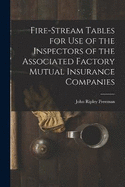 Fire-Stream Tables for Use of the Inspectors of the Associated Factory Mutual Insurance Companies