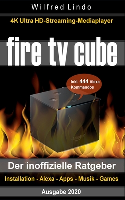 Fire TV Cube - der inoffizielle Ratgeber: 4K Ultra HD Streaming Mediaplayer: Installation, Alexa, Apps, Musik, Games. Inkl. 444 Alexa-Sprachbefehle - Lindo, Wilfred