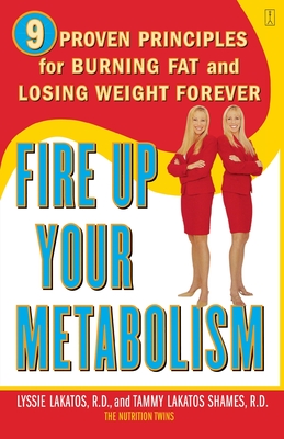 Fire Up Your Metabolism: 9 Proven Principles for Burning Fat and Losing Weight Forever - Lakatos, Lyssie, and Lakatos Shames, Tammy
