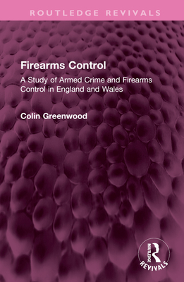 Firearms Control: A Study of Armed Crime and Firearms Control in England and Wales - Greenwood, Colin