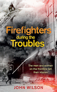 Firefighters during the Troubles: The men and women on the frontline tell their stories