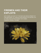 Firemen and Their Exploits: With Some Account of the Rise and Development of Fire-Brigades, of Various Appliances for Saving Life at Fires and Extinguishing the Flames